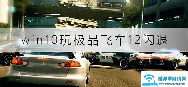 win10玩极品飞车12闪退怎么办