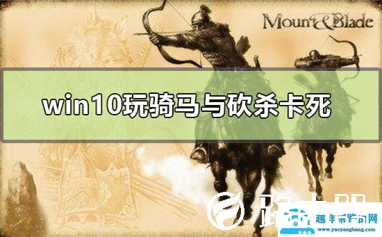 win10玩骑马与砍杀卡死怎么办