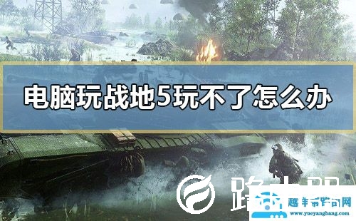 电脑玩战地5玩不了怎么办