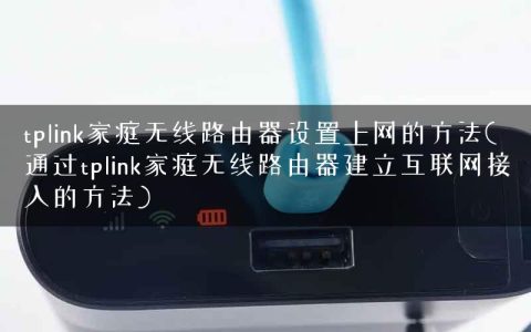 tplink家庭无线路由器设置上网的方法(通过tplink家庭无线路由器建立互联网接入的方法)