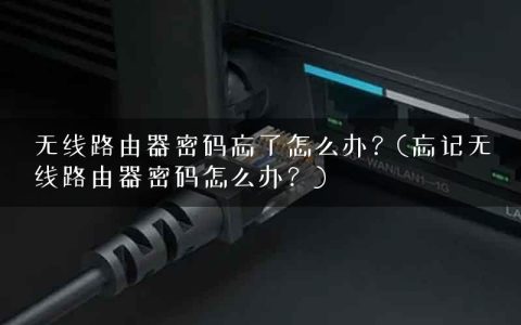 无线路由器密码忘了怎么办？(忘记无线路由器密码怎么办？)