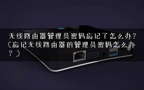 无线路由器管理员密码忘记了怎么办？(忘记无线路由器的管理员密码怎么办？)