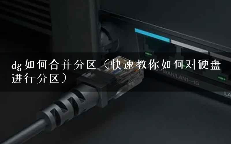 dg如何合并分区（快速教你如何对硬盘进行分区）