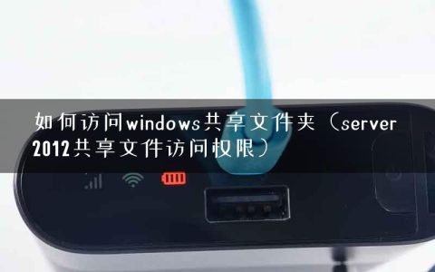 如何访问windows共享文件夹（server 2012共享文件访问权限）