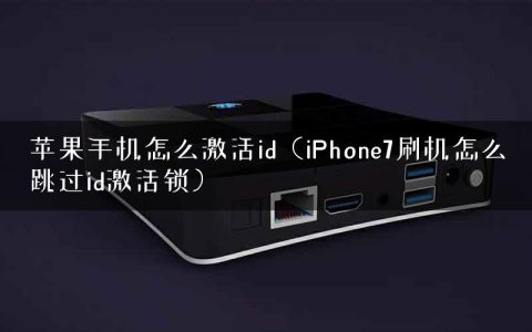 苹果手机怎么激活id（iPhone7刷机怎么跳过id激活锁）
