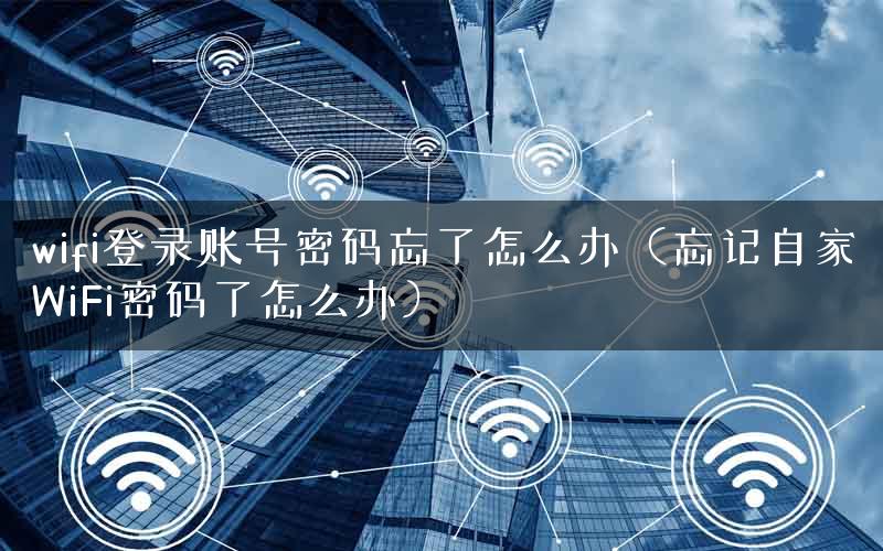 wifi登录账号密码忘了怎么办（忘记自家WiFi密码了怎么办）