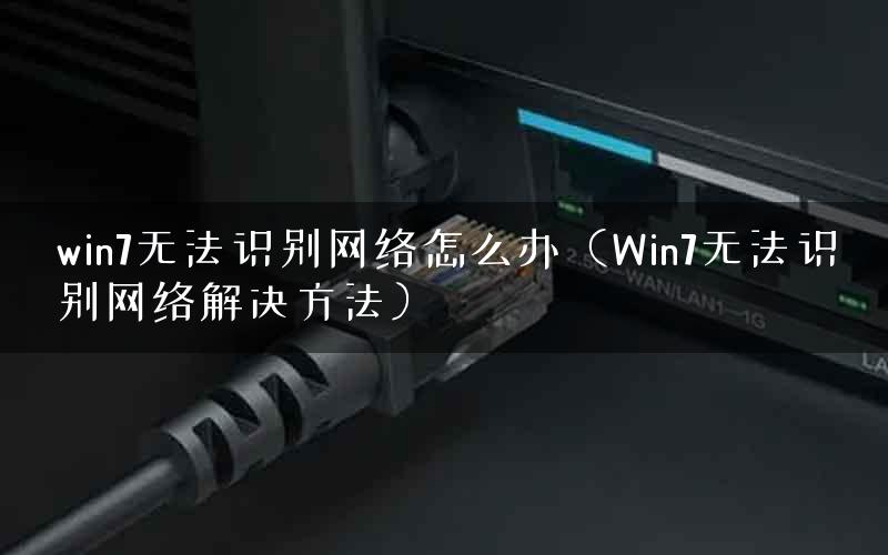 win7无法识别网络怎么办（Win7无法识别网络解决方法）