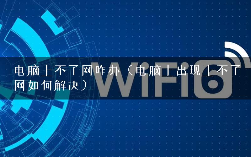 电脑上不了网咋办（电脑上出现上不了网如何解决）