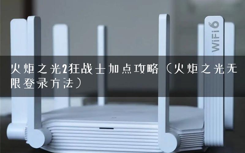 火炬之光2狂战士加点攻略（火炬之光无限登录方法）