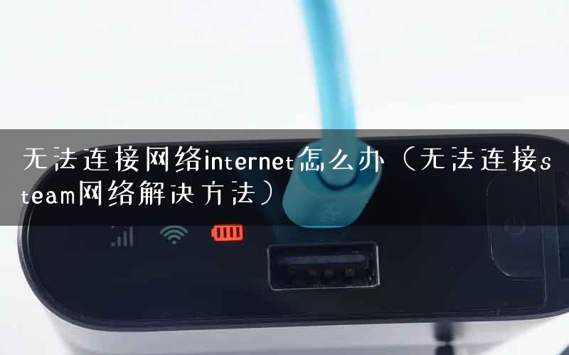 无法连接网络internet怎么办（无法连接steam网络解决方法）