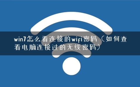 win7怎么看连接的wifi密码（如何查看电脑连接过的无线密码）