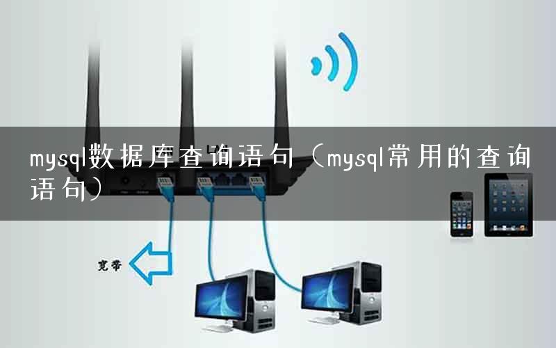 mysql数据库查询语句（mysql常用的查询语句）