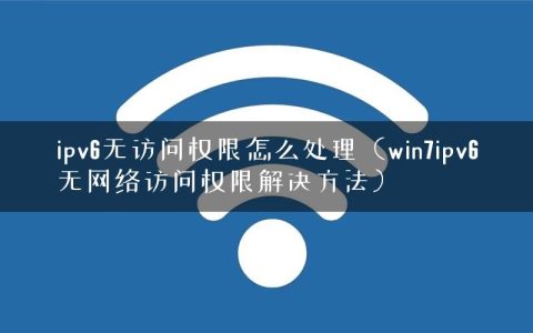 ipv6无访问权限怎么处理（win7ipv6无网络访问权限解决方法）