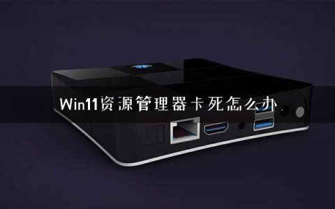 Win11资源管理器卡死怎么办
