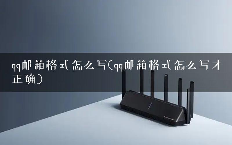 qq邮箱格式怎么写(qq邮箱格式怎么写才正确)