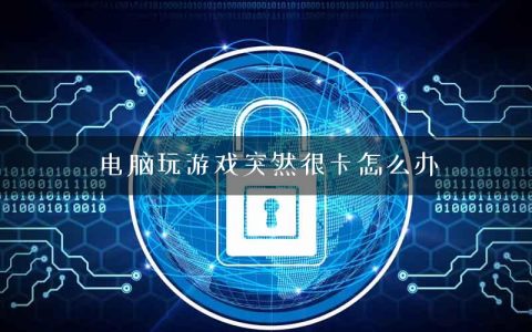 电脑玩游戏突然很卡怎么办