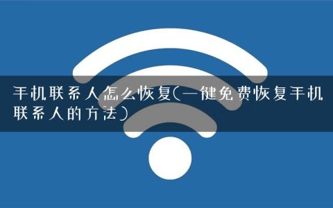 手机联系人怎么恢复(一键免费恢复手机联系人的方法)