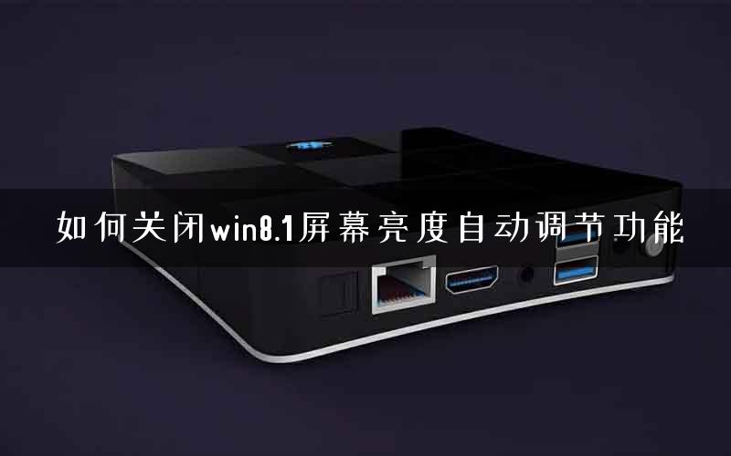 如何关闭win8.1屏幕亮度自动调节功能