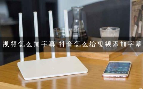 视频怎么加字幕 抖音怎么给视频添加字幕