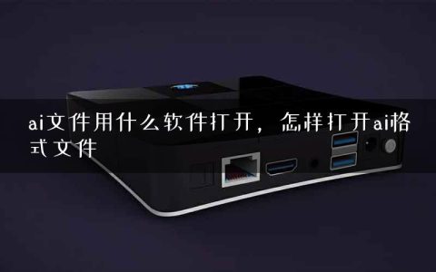 ai文件用什么软件打开，怎样打开ai格式文件