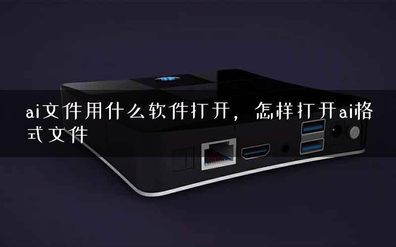 ai文件用什么软件打开，怎样打开ai格式文件