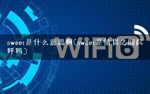 sweet是什么意思啊(sweet是情侣之间称呼吗)