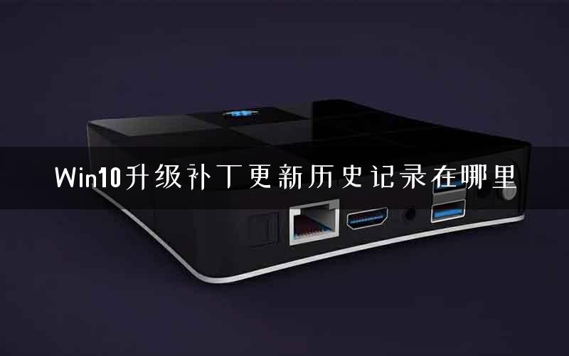 Win10升级补丁更新历史记录在哪里