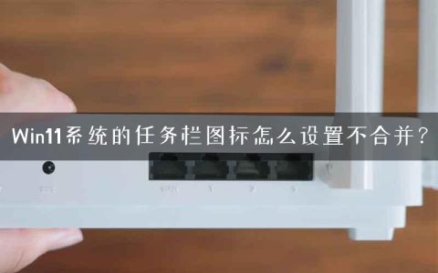 Win11系统的任务栏图标怎么设置不合并？
