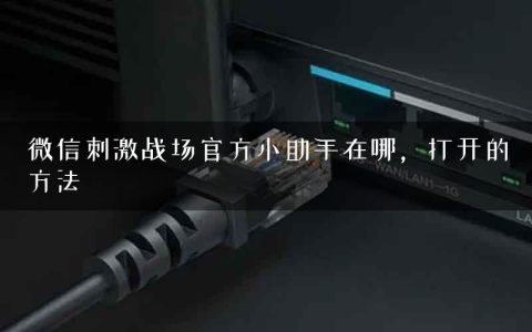 微信刺激战场官方小助手在哪，打开的方法