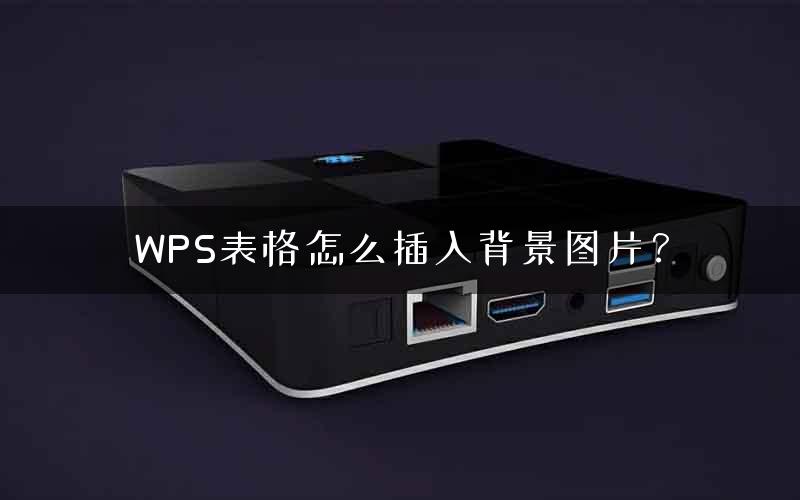 WPS表格怎么插入背景图片？
