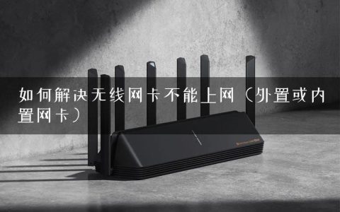 如何解决无线网卡不能上网（外置或内置网卡）