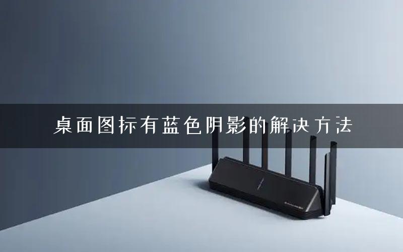 桌面图标有蓝色阴影的解决方法