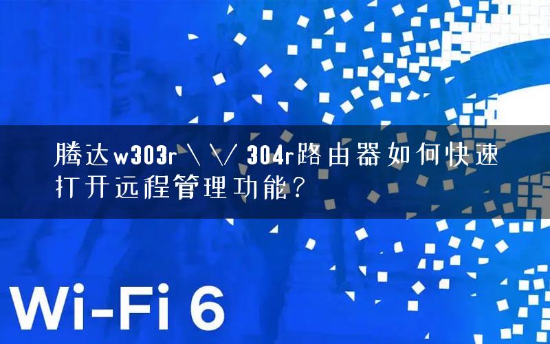 腾达w303r \ \/ 304r路由器如何快速打开远程管理功能？