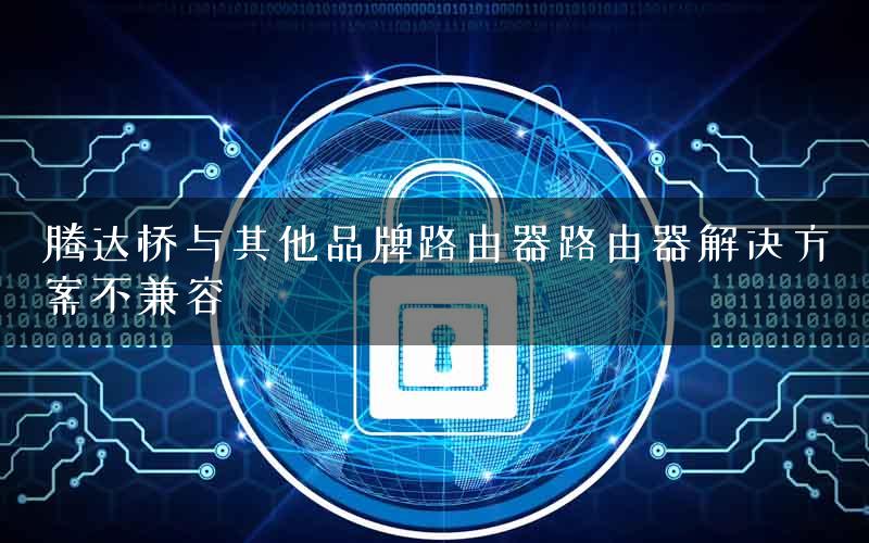 腾达桥与其他品牌路由器路由器解决方案不兼容