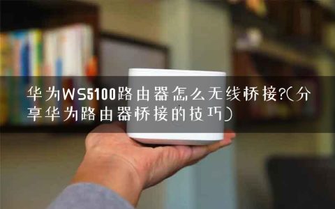 华为WS5100路由器怎么无线桥接?(分享华为路由器桥接的技巧)