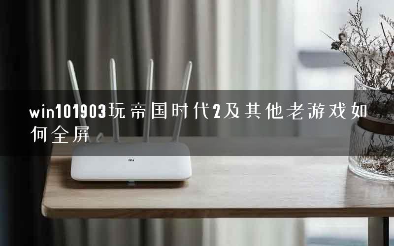 win101903玩帝国时代2及其他老游戏如何全屏