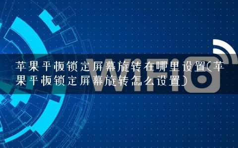 苹果平板锁定屏幕旋转在哪里设置(苹果平板锁定屏幕旋转怎么设置)
