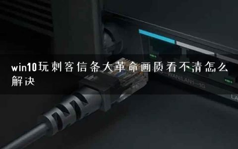 win10玩刺客信条大革命画质看不清怎么解决