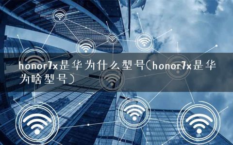 honor7x是华为什么型号(honor7x是华为啥型号)