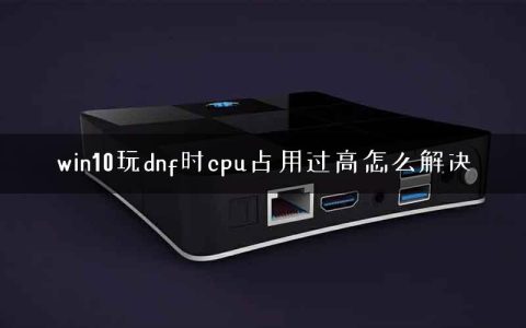 win10玩dnf时cpu占用过高怎么解决
