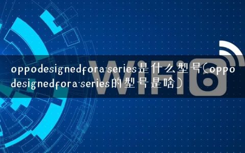 oppodesignedfora-series是什么型号(oppodesignedfora-series的型号是啥)