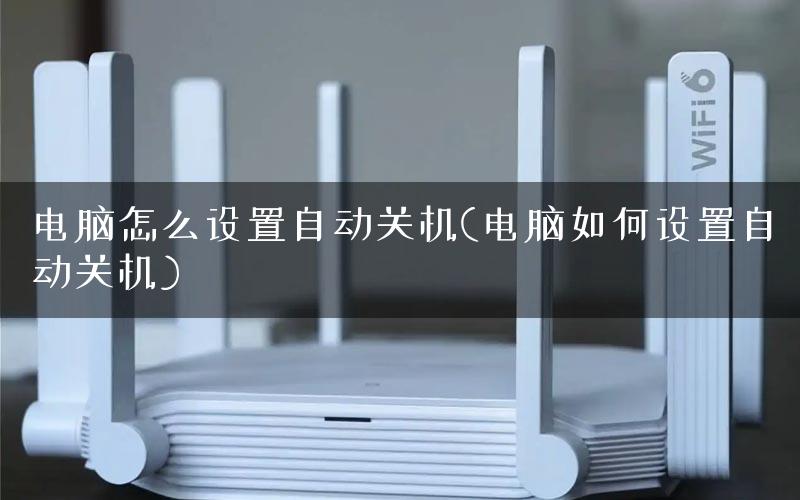 电脑怎么设置自动关机(电脑如何设置自动关机)