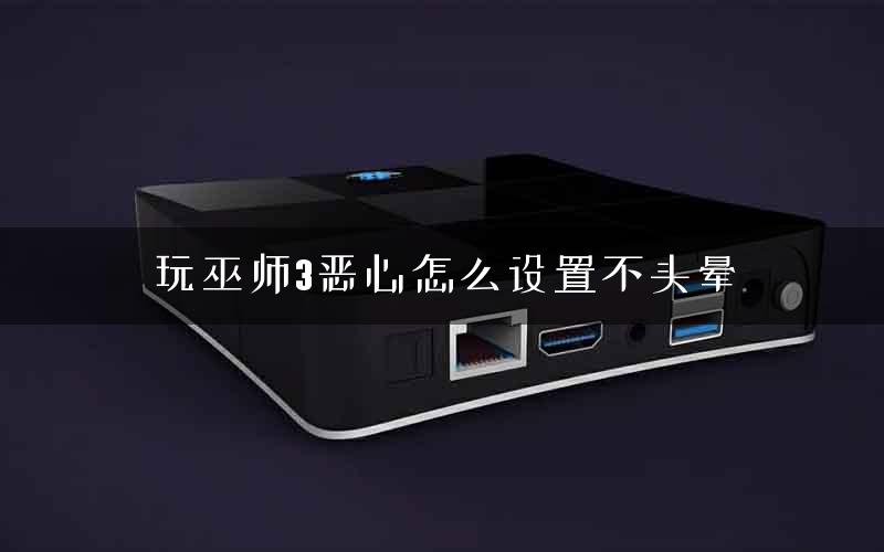 玩巫师3恶心怎么设置不头晕