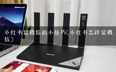 小红书留微信的小技巧(小红书怎样留微信)