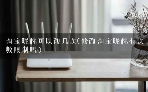 淘宝昵称可以改几次(修改淘宝昵称有次数限制吗)