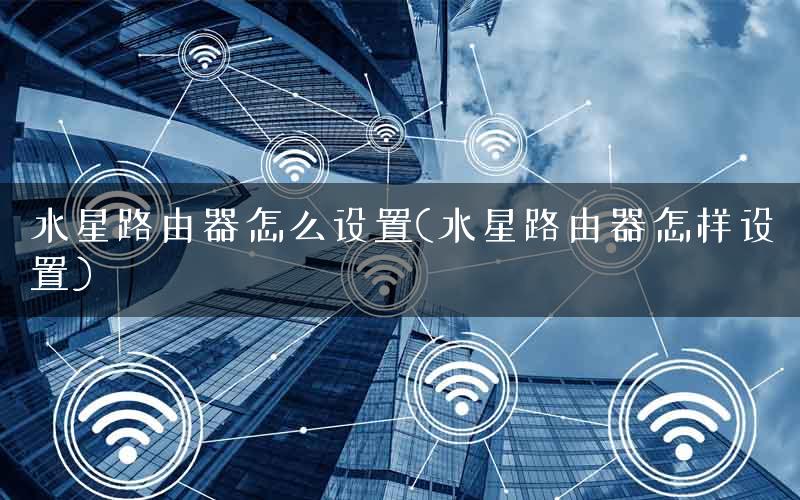 水星路由器怎么设置(水星路由器怎样设置)