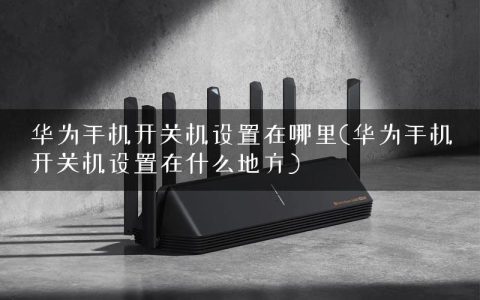 华为手机开关机设置在哪里(华为手机开关机设置在什么地方)