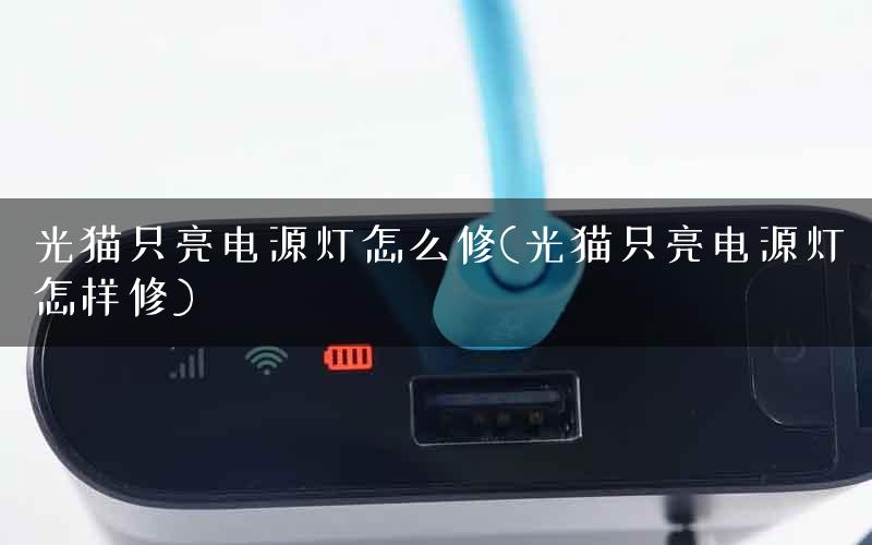 光猫只亮电源灯怎么修(光猫只亮电源灯怎样修)