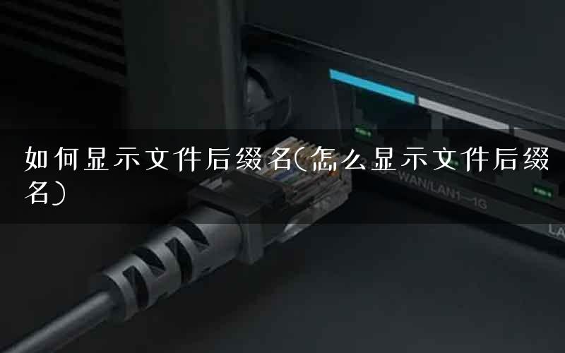 如何显示文件后缀名(怎么显示文件后缀名)