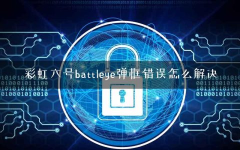 彩虹六号battleye弹框错误怎么解决